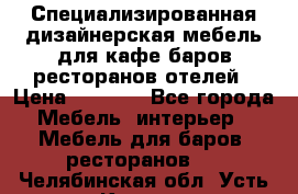 Специализированная дизайнерская мебель для кафе,баров,ресторанов,отелей › Цена ­ 5 000 - Все города Мебель, интерьер » Мебель для баров, ресторанов   . Челябинская обл.,Усть-Катав г.